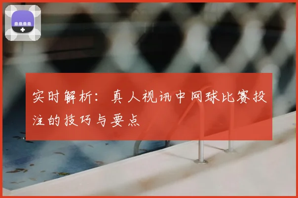 实时解析：真人视讯中网球比赛投注的技巧与要点
