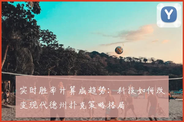 实时胜率计算成趋势:科技如何改变现代德州扑克策略格局
